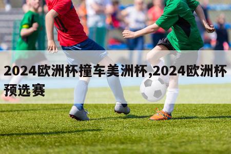 2024欧洲杯撞车美洲杯,2024欧洲杯预选赛