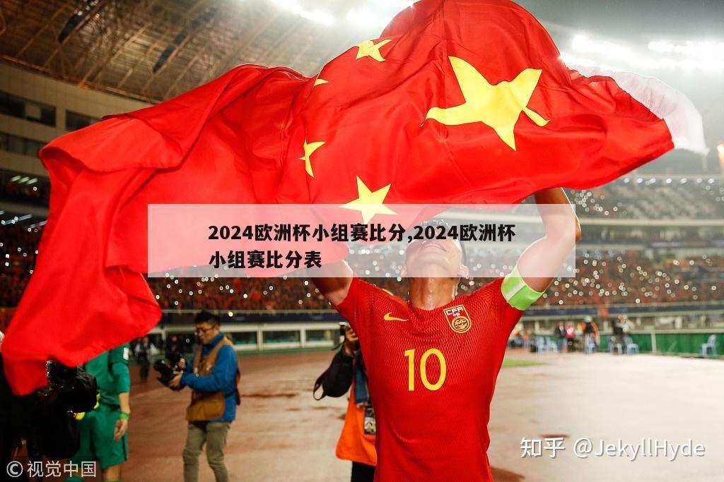 2024欧洲杯小组赛比分,2024欧洲杯小组赛比分表