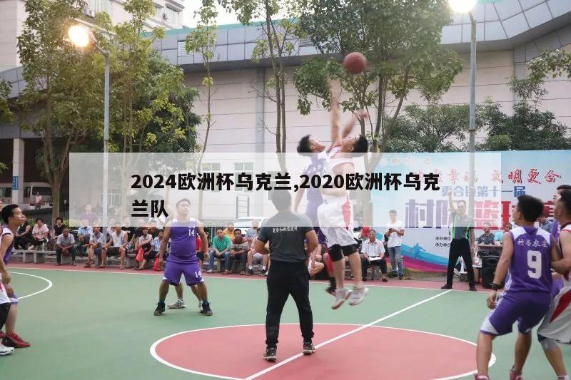 2024欧洲杯乌克兰,2020欧洲杯乌克兰队