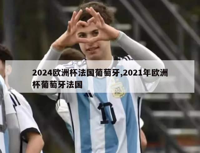 2024欧洲杯法国葡萄牙,2021年欧洲杯葡萄牙法国