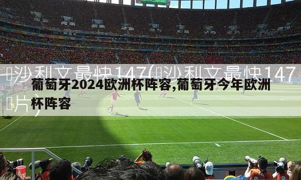 葡萄牙2024欧洲杯阵容,葡萄牙今年欧洲杯阵容