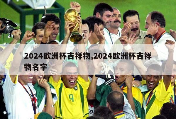 2024欧洲杯吉祥物,2024欧洲杯吉祥物名字