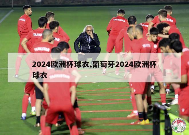 2024欧洲杯球衣,葡萄牙2024欧洲杯球衣