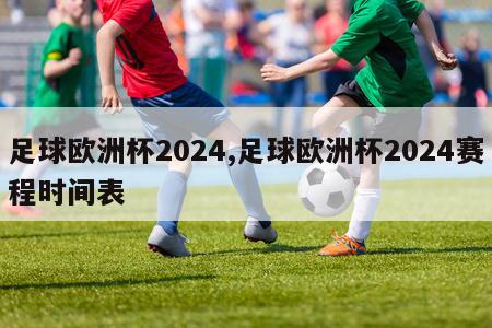 足球欧洲杯2024,足球欧洲杯2024赛程时间表