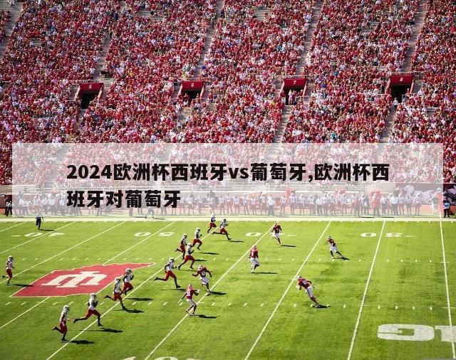 2024欧洲杯西班牙vs葡萄牙,欧洲杯西班牙对葡萄牙