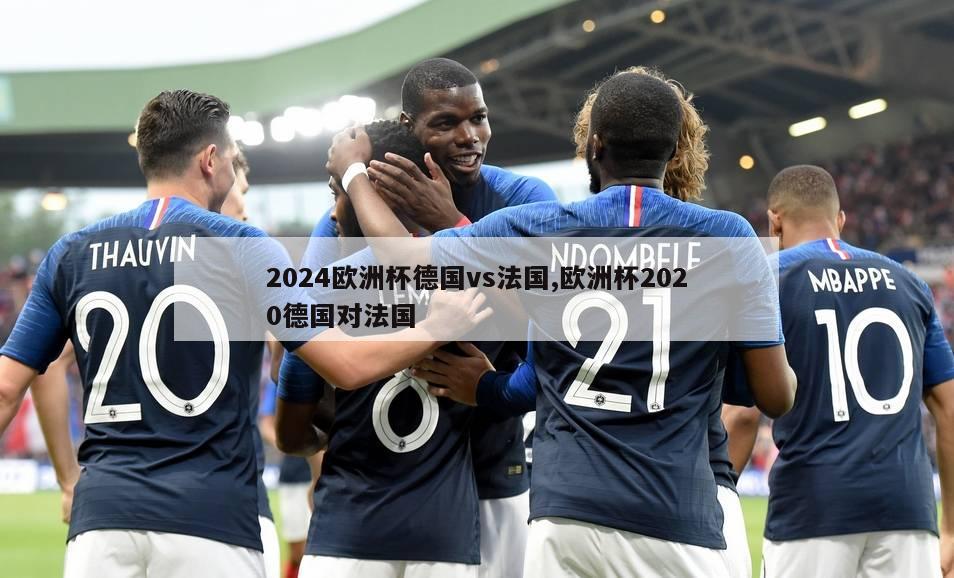 2024欧洲杯德国vs法国,欧洲杯2020德国对法国