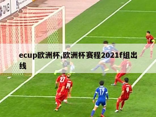 ecup欧洲杯,欧洲杯赛程2021f组出线