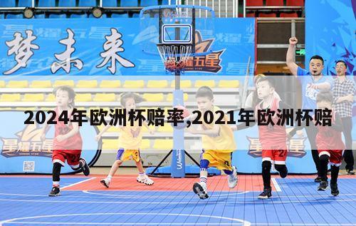 2024年欧洲杯赔率,2021年欧洲杯赔