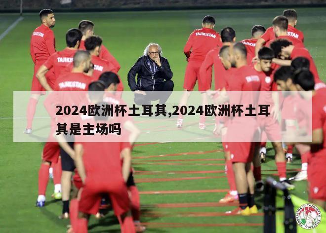 2024欧洲杯土耳其,2024欧洲杯土耳其是主场吗