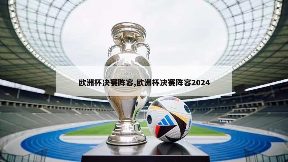 欧洲杯决赛阵容,欧洲杯决赛阵容2024