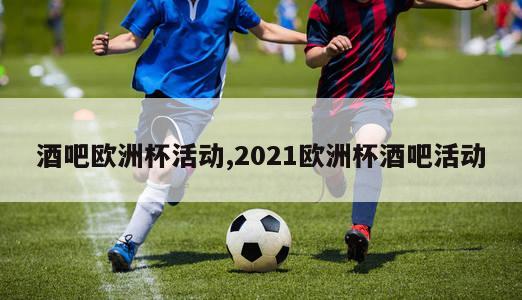 酒吧欧洲杯活动,2021欧洲杯酒吧活动