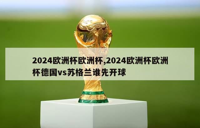 2024欧洲杯欧洲杯,2024欧洲杯欧洲杯德国vs苏格兰谁先开球