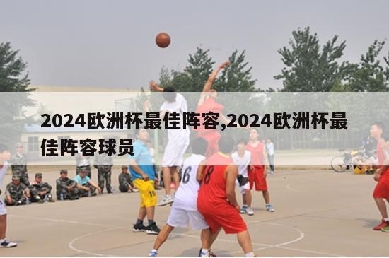 2024欧洲杯最佳阵容,2024欧洲杯最佳阵容球员