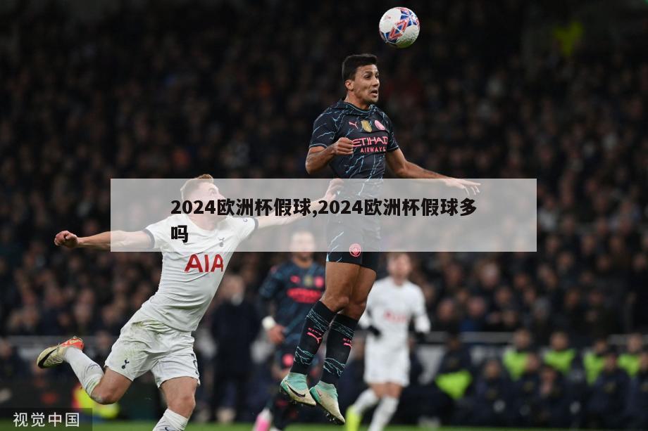 2024欧洲杯假球,2024欧洲杯假球多吗