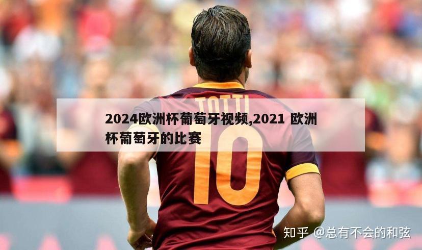 2024欧洲杯葡萄牙视频,2021 欧洲杯葡萄牙的比赛