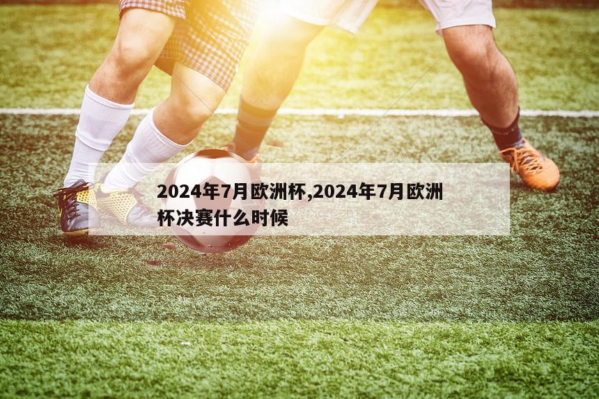 2024年7月欧洲杯,2024年7月欧洲杯决赛什么时候